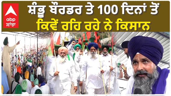 Famer Protest| ਸ਼ੰਭੂ ਬੌਰਡਰ ਤੇ 100 ਦਿਨਾਂ ਤੋਂ ਕਿਵੇਂ ਰਹਿ ਰਹੇ ਨੇ ਕਿਸਾਨ