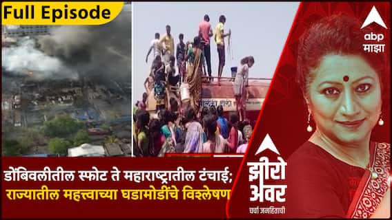 Zero Hour Full :डोंबिवलीतील स्फोट ते महाराष्ट्रातील टंचाई;राज्यातील महत्त्वाच्या घडामोडींचे विश्लेषण