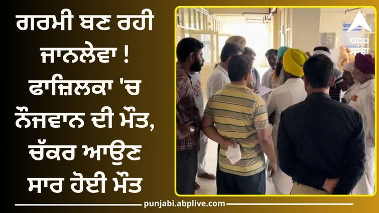 Heat took the life of a young man in Fazilka Punjab Weather: ਗਰਮੀ ਬਣ ਰਹੀ ਜਾਨਲੇਵਾ ! ਫਾਜ਼ਿਲਕਾ 'ਚ ਨੌਜਵਾਨ ਦੀ ਮੌਤ, ਚੱਕਰ ਆਉਣ ਸਾਰ ਹੋਈ ਨਿੱਕਲੀ ਜਾਨ