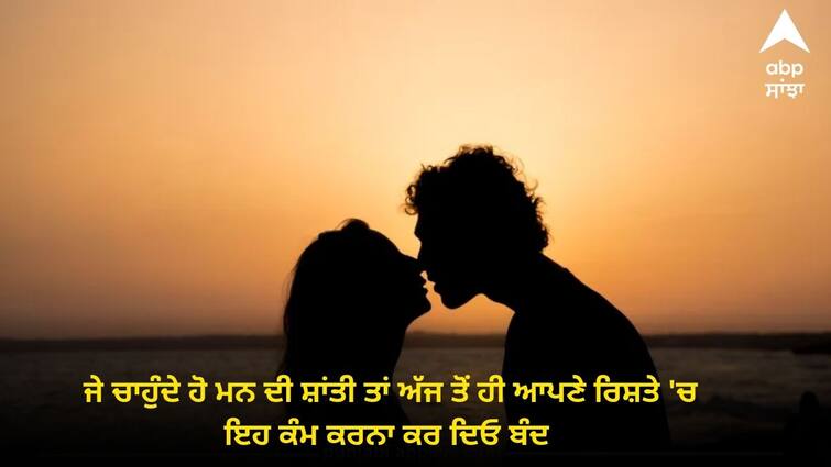 these things you should not do in a relationship to get a mental peace Mental Peace: ਜੇ ਚਾਹੁੰਦੇ ਹੋ ਮਨ ਦੀ ਸ਼ਾਂਤੀ ਤਾਂ ਅੱਜ ਤੋਂ ਹੀ ਆਪਣੇ ਰਿਸ਼ਤੇ 'ਚ ਇਹ ਕੰਮ ਕਰਨਾ ਕਰ ਦਿਓ ਬੰਦ