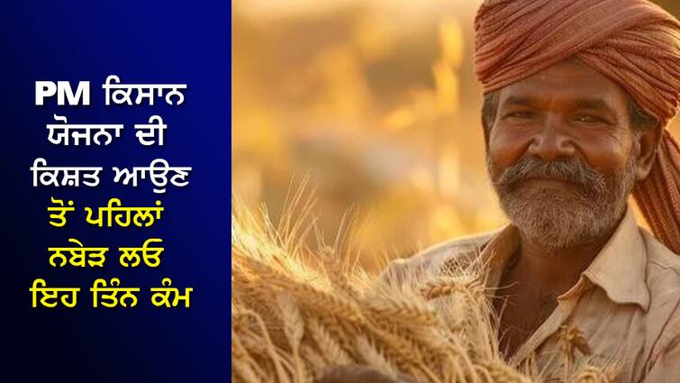 Complete these three tasks before the installment of Pradhan Mantri Kisan Yojana comes, ₹2000 will come into the account PM Kisan Yojana: ਪ੍ਰਧਾਨ ਮੰਤਰੀ ਕਿਸਾਨ ਯੋਜਨਾ ਦੀ ਕਿਸ਼ਤ ਆਉਣ ਤੋਂ ਪਹਿਲਾਂ ਨਬੇੜ ਲਓ ਇਹ ਤਿੰਨ ਕੰਮ, ਖਾਤੇ 'ਚ ਆ ਜਾਣਗੇ ₹2000