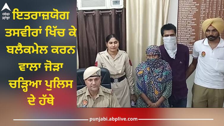 Woman and her husband arrested on charges of blackmail by taking objectionable pictures Objectionable Pictures: ਇਤਰਾਜ਼ਯੋਗ ਤਸਵੀਰਾਂ ਖਿੱਚ ਕੇ ਬਲੈਕਮੇਲ ਕਰਨ ਦੇ ਦੋਸ਼ ਹੇਠ ਮਹਿਲਾ ਅਤੇ ਉਸਦਾ ਪਤੀ ਗ੍ਰਿਫਤਾਰ