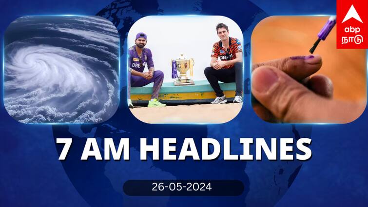 7 Am Headlines today 2024 may 26th headlines news Tamil Nadu News India News world News 7 AM Headlines: ரெமல் புயலால் விமானங்கள் ரத்து.. ஐபிஎல் ஃபைனல் - இன்றைய ஹெட்லைன்ஸ் இதோ!