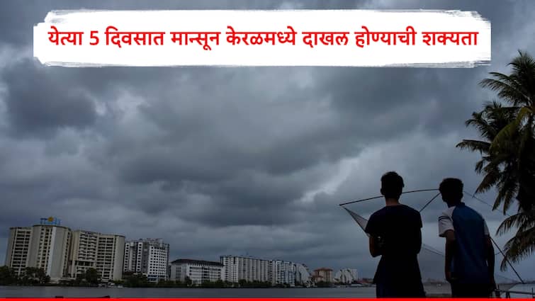 Conditions favourable for onset of monsoon over Kerala in next 5 days says IMD maharashtra marathi news खूशखबर! येत्या 5 दिवसात मान्सून केरळमध्ये दाखल होण्याची शक्यता, महाराष्ट्रात कधी बरसणार?