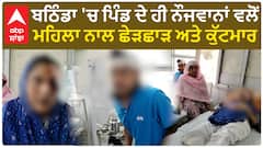 ਬਠਿੰਡਾ 'ਚ ਪਿੰਡ ਦੇ ਹੀ ਨੌਜਵਾਨਾਂ ਵਲੋਂ ਮਹਿਲਾ ਨਾਲ ਛੇੜਛਾੜ ਅਤੇ ਕੁੱਟਮਾਰ