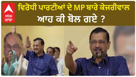 Arvind Kejriwal| ਵਿਰੋਧੀ ਪਾਰਟੀਆਂ ਦੇ MP ਬਾਰੇ ਕੇਜਰੀਵਾਲ ਆਹ ਕੀ ਬੋਲ ਗਏ ?