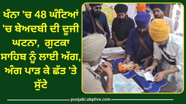 Second incident of blasphemy in Khanna in 48 hours Ludhiana News: ਖੰਨਾ 'ਚ 48 ਘੰਟਿਆਂ 'ਚ ਬੇਅਦਬੀ ਦੀ ਦੂਜੀ ਘਟਨਾ,  ਗੁਟਕਾ ਸਾਹਿਬ ਨੂੰ ਲਾਈ ਅੱਗ, ਅੰਗ ਪਾੜੇ ਕੇ ਛੱਤ 'ਤੇ ਸੁੱਟੇ