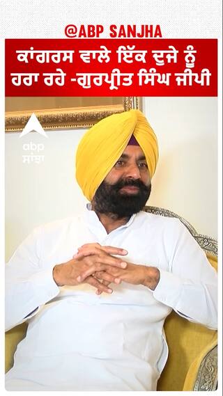 ਕਾਂਗਰਸ ਵਾਲੇ ਇੱਕ ਦੁਜੇ ਨੂੰ ਹਰਾ ਰਹੇ -ਗੁਰਪ੍ਰੀਤ ਸਿੰਘ ਜੀਪੀ