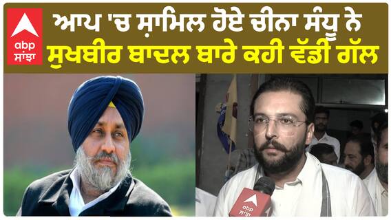 ਆਪ 'ਚ ਸ਼ਾਮਿਲ ਹੋਏ ਚੀਨਾ ਸੰਧੂ ਨੇ ਸੁਖਬੀਰ ਬਾਦਲ ਬਾਰੇ ਕਹੀ ਵੱਡੀ ਗੱਲ