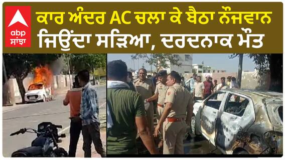 Car Fire| ਕਾਰ ਅੰਦਰ AC ਚਲਾ ਕੇ ਬੈਠਾ ਨੌਜਵਾਨ ਜਿਉਂਦਾ ਸੜਿਆ, ਦਰਦਨਾਕ ਮੌਤ