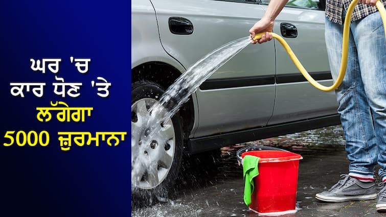 Washing the car at home may be heavy, there will be a fine of 5 thousand, decision taken to stop wastage ਘਰ 'ਚ ਗੱਡੀ ਧੋਣਾ ਪੈ ਸਕਦੈ ਭਾਰੀ, ਲੱਗੇਗਾ 5 ਹਜ਼ਾਰ ਜੁਰਮਾਨਾ, Wastage ਰੋਕਣ ਲਈ ਲਿਆ ਗਿਆ ਫੈਸਲਾ