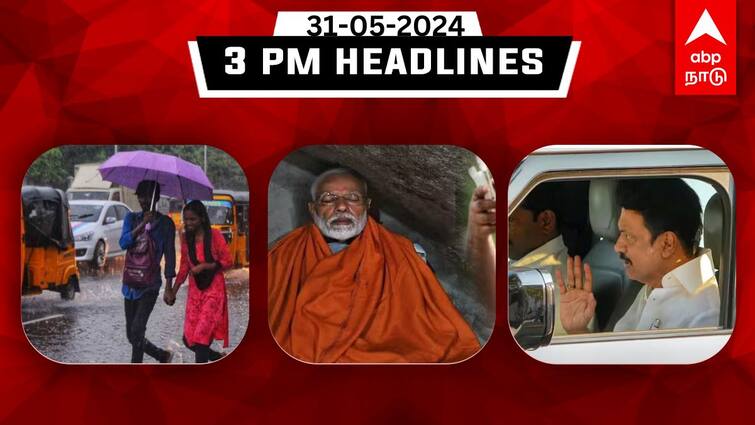 Tamilnadu headlines Latest News May 31th 3 PM headlines Know full updates here TN Headlines: 11 மாவட்டங்களில் கனமழை; குமரியில் பிரதமர் தியானம்: இதுவரை இன்று