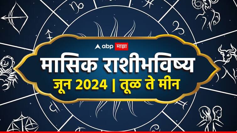 June Horoscope 2024 Monthly Horoscope Libra to Pisces june masik rashi bhavishya astrological prediction zodiac signs in marathi Monthly Horoscope June 2024 : तूळ, वृश्चिक, धनु, मकर, कुंभ, मीन राशींसाठी मे महिना कसा राहील? मासिक राशीभविष्य जाणून घ्या