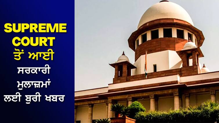 Bad news for government employees, the Supreme Court pronounced the decision Government Employees: ਸਰਕਾਰੀ ਮੁਲਾਜ਼ਮਾਂ ਲਈ ਬੁਰੀ ਖ਼ਬਰ, ਸੁਪਰੀਮ ਕੋਰਟ ਨੇ ਸੁਣਾਇਆ ਫੈਸਲਾ