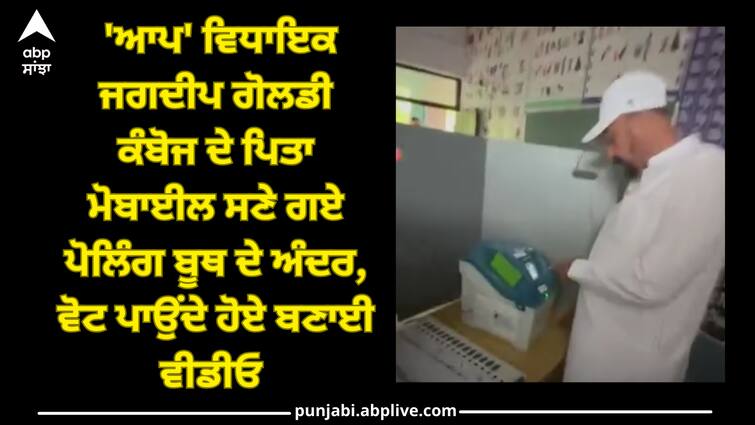 AAP MLA Jagdeep Goldi Kamboj's father inside the polling booth with mobile phone, video taken while voting Punjab News: 'ਆਪ' ਵਿਧਾਇਕ ਜਗਦੀਪ ਗੋਲਡੀ ਕੰਬੋਜ ਦੇ ਪਿਤਾ ਮੋਬਾਈਲ ਸਣੇ ਗਏ ਪੋਲਿੰਗ ਬੂਥ ਦੇ ਅੰਦਰ, ਵੋਟ ਪਾਉਂਦੇ ਹੋਏ ਬਣਾਈ ਵੀਡੀਓ