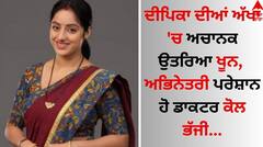 Dipika: ਗਰਮੀ ਦੇ ਕਹਿਰ ਕਾਰਨ ਦੀਪਿਕਾ ਦੀਆਂ ਅੱਖਾਂ 'ਚ ਉਤਰਿਆ ਖੂਨ, ਅਭਿਨੇਤਰੀ ਪਰੇਸ਼ਾਨ ਹੋ ਡਾਕਟਰ ਕੋਲ ਭੱਜੀ