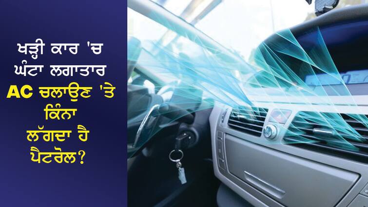 How much petrol does it take to run AC continuously for an hour in a standing car? ਖੜ੍ਹੀ ਕਾਰ 'ਚ ਘੰਟਾ ਲਗਾਤਾਰ AC ਚਲਾਉਣ 'ਤੇ ਕਿੰਨਾ ਲੱਗਦਾ ਹੈ ਪੈਟਰੋਲ?