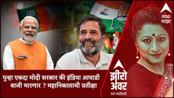 Zero Hour : पुन्हा एकदा मोदी सरकार की इंडि आघाडी बाजी मारणार ? महानिकालाची प्रतीक्षा