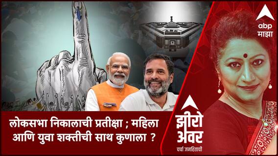 Zero Hour : लोकसभा निकालाची प्रतीक्षा ; महिला आणि युवा शक्तीची साथ कुणाला ?