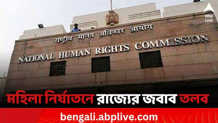 National Human Rights Commission is dissatisfied with West Bengal Govts role against oppression on women মহিলা নির্যাতনের ঘটনায় রাজ্যের ভূমিকায় ক্ষুব্ধ জাতীয় মানবাধিকার কমিশন