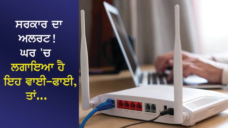 Government alert! This Wi-Fi is installed in the house, so be careful ਸਰਕਾਰ ਦਾ ਅਲਰਟ! ਘਰ 'ਚ ਲਗਾਇਆ ਹੈ ਇਹ ਵਾਈ-ਫਾਈ, ਤਾਂ ਹੋ ਜਾਓ ਸਾਵਧਾਨ