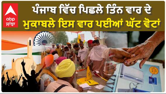 Punjab ਵਿੱਚ ਪਿਛਲੇ ਤਿੰਨ ਵਾਰ ਦੇ ਮੁਕਾਬਲੇ ਇਸ ਵਾਰ ਪਈਆਂ ਘੱਟ ਵੋਟਾਂ