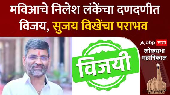 Nilesh Lanke Win Lok Sabha Election : मविआचे निलेश लंकेंचा दणदणीत विजय, सुजय विखेंचा पराभव