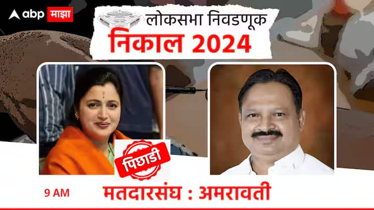 Maharashtra Amravati Lok Sabha Result 2024 Navneet Rana Balwant Wankhede Dinesh Bub अमरावतीत नवनीत राणा पिछाडीवर, पहिल्या तासाचे कौल काय? 