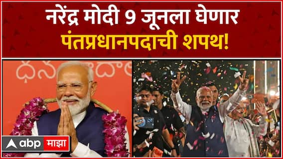 Narendra Modi Oath Breaking News : नरेंद्र मोदी 9 जून रोजी घेणार पंतप्रधान पदाची शपथ