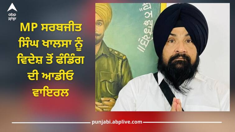 Audio viral of funding to MP Sarabjit Singh Khalsa from abroad, claim of funding of crores of rupees for Amritpal and Simranjit Singh Punjab News: MP ਸਰਬਜੀਤ ਸਿੰਘ ਖਾਲਸਾ ਨੂੰ ਵਿਦੇਸ਼ ਤੋਂ ਫੰਡਿੰਗ ਦੀ ਆਡੀਓ ਵਾਇਰਲ, ਅੰਮ੍ਰਿਤਪਾਲ ਤੇ ਸਿਮਰਨਜੀਤ ਸਿੰਘ ਲਈ ਕਰੋੜਾਂ ਰੁਪਏ ਦੇ ਫੰਡ ਦੇਣ ਦਾ ਦਾਅਵਾ