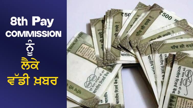 8th Pay Commission: Employees will get good news! There may be a big decision on the 8th Pay Commission! How much will the salary increase upon implementation, know the details 8th Pay Commission: ਕਰਮਚਾਰੀਆਂ ਨੂੰ ਮਿਲੇਗੀ ਖੁਸ਼ਖਬਰੀ! 8ਵੇਂ ਤਨਖਾਹ ਕਮਿਸ਼ਨ 'ਤੇ ਹੋ ਸਕਦਾ ਹੈ ਵੱਡਾ ਫੈਸਲਾ! ਲਾਗੂ ਹੋਣ 'ਤੇ ਕਿੰਨੀ ਵਧੇਗੀ ਤਨਖਾਹ, ਜਾਣੋ ਵੇਰਵੇ