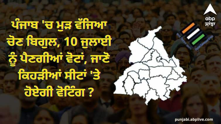 The election bugle sounded again in Punjab voting will be held on July 10 Punjab Election: ਪੰਜਾਬ 'ਚ ਮੁੜ ਵੱਜਿਆ ਚੋਣ ਬਿਗੁਲ, 10 ਜੁਲਾਈ ਨੂੰ ਪੈਣਗੀਆਂ ਵੋਟਾਂ, ਜਾਣੋ ਕਿਹੜੀਆਂ ਸੀਟਾਂ 'ਤੇ ਹੋਏਗੀ ਵੋਟਿੰਗ ?