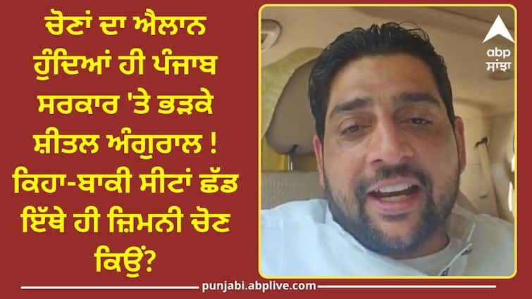 As soon as the elections were announced Sheetal Angural got angry at the Punjab government ABPP Punjab By Poll: ਚੋਣਾਂ ਦਾ ਐਲਾਨ ਹੁੰਦਿਆਂ ਹੀ ਪੰਜਾਬ ਸਰਕਾਰ 'ਤੇ ਭੜਕੇ ਸ਼ੀਤਲ ਅੰਗੁਰਾਲ ! ਕਿਹਾ-ਬਾਕੀ ਸੀਟਾਂ ਛੱਡ ਇੱਥੇ ਹੀ ਜ਼ਿਮਨੀ ਚੋਣ ਕਿਉਂ?