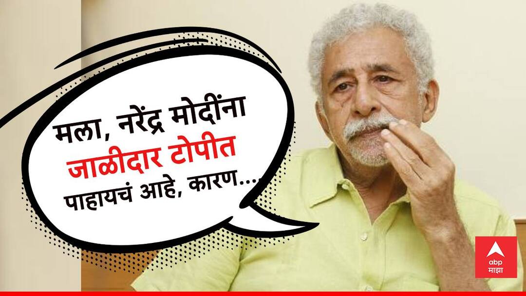 Naseeruddin Shah wants to see PM Modi in a skullcap someday also criticize to Muslim Fundamentalist Naseeruddin Shah On PM Modi : नरेंद्र मोदींना जाळीदार टोपीत पाहायचंय, नसिरुद्दीन शाह असं का म्हणाले?