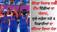 T20 World Cup: ਕੈਨੇਡਾ ਖਿਲਾਫ ਨਵੀਂ ਟੀਮ ਇੰਡੀਆ ਦਾ ਐਲਾਨ, ਦੁਬੇ-ਜਡੇਜਾ ਸਣੇ 4 ਖਿਡਾਰੀਆਂ ਦਾ ਕੱਟਿਆ ਗਿਆ ਪੱਤਾ