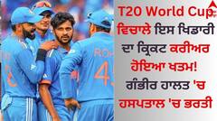 T20 World Cup ਵਿਚਾਲੇ ਇਸ ਖਿਡਾਰੀ ਦਾ ਕ੍ਰਿਕਟ ਕਰੀਅਰ ਹੋਇਆ ਖਤਮ! ਗੰਭੀਰ ਹਾਲਤ 'ਚ ਹਸਪਤਾਲ 'ਚ ਭਰਤੀ