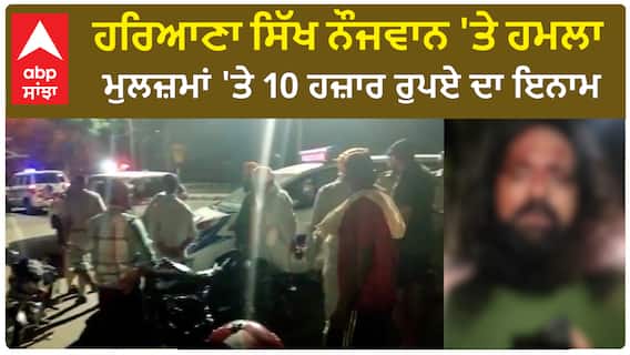 Haryana | ਸਿੱਖ ਨੌਜਵਾਨ 'ਤੇ ਹਮਲਾ - ਮੁਲਜ਼ਮਾਂ 'ਤੇ 10 ਹਜ਼ਾਰ ਰੁਪਏ ਦਾ ਇਨਾਮ