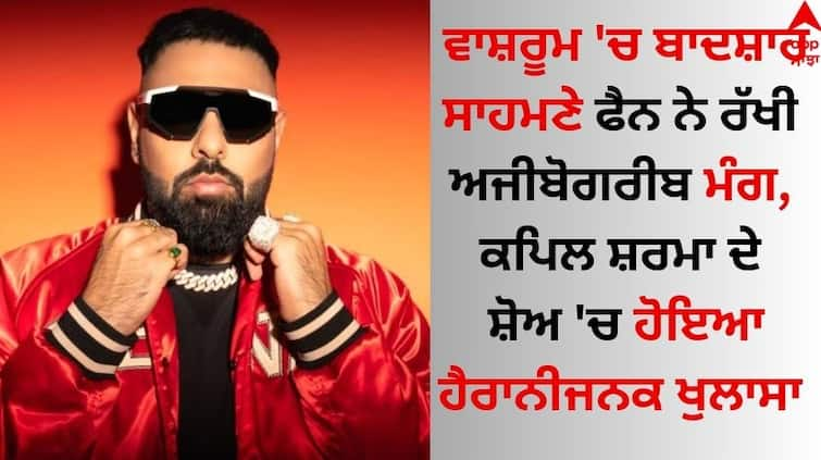 The Great Indian Kapil Show Badshah recalls the ‘weirdest’ fan demand and says... Badshah: ਵਾਸ਼ਰੂਮ 'ਚ ਬਾਦਸ਼ਾਹ ਸਾਹਮਣੇ ਫੈਨ ਨੇ ਰੱਖੀ ਅਜੀਬੋਗਰੀਬ ਮੰਗ, ਕਪਿਲ ਸ਼ਰਮਾ ਦੇ ਸ਼ੋਅ 'ਚ ਹੋਇਆ ਹੈਰਾਨੀਜਨਕ ਖੁਲਾਸਾ