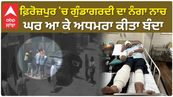 Firozpur 'ਚ ਗੁੰਡਾਗਰਦੀ ਦਾ ਨੰਗਾ ਨਾਚ - ਘਰ ਆ ਕੇ ਅਧਮਰਾ ਕੀਤਾ ਬੰਦਾ