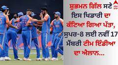 ਸ਼ੁਭਮਨ ਗਿੱਲ ਸਣੇ ਇਸ ਖਿਡਾਰੀ ਦਾ ਕੱਟਿਆ ਗਿਆ ਪੱਤਾ, ਸੁਪਰ-8 ਲਈ ਨਵੀਂ 17 ਮੈਂਬਰੀ ਟੀਮ ਇੰਡੀਆ ਦਾ ਐਲਾਨ  