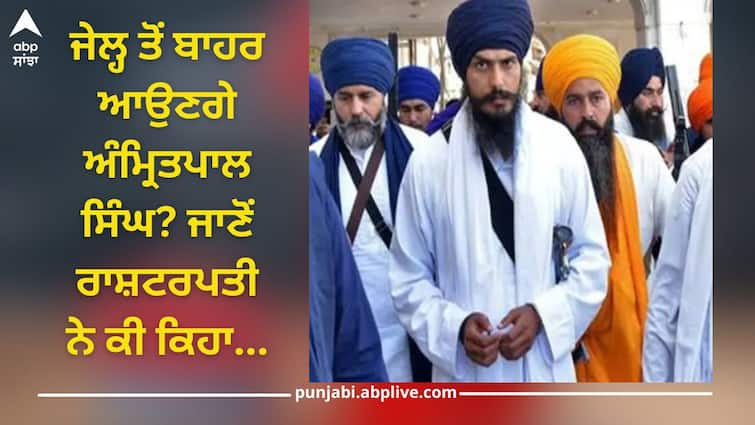 Punjab News: Will Amritpal Singh come out of jail? Know what President says Amritpal Singh News: ਜੇਲ੍ਹ ਤੋਂ ਬਾਹਰ ਆਉਣਗੇ ਅੰਮ੍ਰਿਤਪਾਲ ਸਿੰਘ? ਜਾਣੋਂ ਰਾਸ਼ਟਰਪਤੀ ਨੇ ਕੀ ਕਿਹਾ...