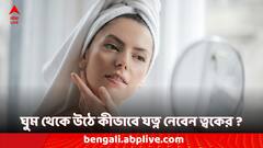 Skin Care Tips: ঘুম থেকে উঠে কম সময়ে সহজে পরিচর্যা করে নিন ত্বকের, রইল কিছু টিপস