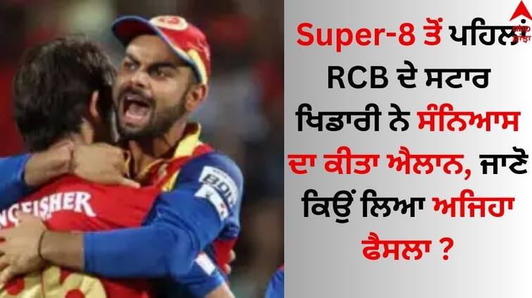 Before the Super-8, the star player of RCB announced his retirement, know why he took such a decision Super-8 ਤੋਂ ਪਹਿਲਾਂ RCB ਦੇ ਸਟਾਰ ਖਿਡਾਰੀ ਨੇ ਸੰਨਿਆਸ ਦਾ ਕੀਤਾ ਐਲਾਨ, ਜਾਣੋ ਕਿਉਂ ਲਿਆ ਅਜਿਹਾ ਫੈਸਲਾ