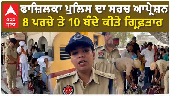 Fazilka Police ਦਾ ਸਰਚ ਆਪ੍ਰੇਸ਼ਨ -  8 ਪਰਚੇ ਤੇ 10 ਬੰਦੇ ਕੀਤੇ ਗ੍ਰਿਫ਼ਤਾਰ