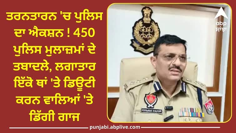 Transfer of 450 police personnel in Tarn Taran know full details Punjab Police: ਤਰਨਤਾਰਨ 'ਚ ਪੁਲਿਸ ਦਾ ਐਕਸ਼ਨ ! 450 ਪੁਲਿਸ ਮੁਲਾਜ਼ਮਾਂ ਦੇ ਤਬਾਦਲੇ, ਇੱਕੋ ਥਾਂ 'ਤੇ ਡਿਊਟੀ ਕਰਨ ਵਾਲਿਆਂ 'ਤੇ ਡਿੱਗੀ ਗਾਜ