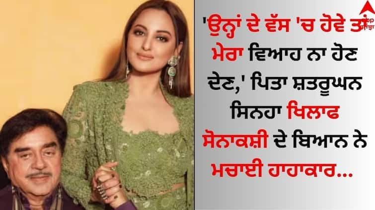 'If it is in his control, he should not let me get married,' Sonakshi Sinha said this about her father Shatrughan Sinha details inside Sonakshi Sinha Wedding: 'ਉਨ੍ਹਾਂ ਦੇ ਵੱਸ 'ਚ ਹੋਵੇ ਤਾਂ ਮੇਰਾ ਵਿਆਹ ਨਾ ਹੋਣ ਦੇਣ,' ਪਿਤਾ ਸ਼ਤਰੂਘਨ ਖਿਲਾਫ ਸੋਨਾਕਸ਼ੀ ਦੇ ਬਿਆਨ ਨੇ ਮਚਾਈ ਹਾਹਾਕਾਰ 