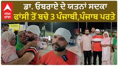 Salute to SP Oberoi | ਡਾ. ਓਬਰਾਏ ਦੇ ਯਤਨਾਂ ਸਦਕਾ ਫਾਂਸੀ ਤੋਂ ਬਚੇ 3 ਪੰਜਾਬੀ,ਪੰਜਾਬ ਪਰਤੇ