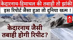 Special Reprot: हिमालय में हो रहा कुछ ऐसा जो आपको डरा देगा! इसके सामने बौनी है केदारनाथ जैसी त्रासदी