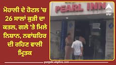 Crime News: ਮੋਹਾਲੀ ਦੇ ਹੋਟਲ 'ਚ 26 ਸਾਲਾਂ ਕੁੜੀ ਦਾ ਕਤਲ, ਗਲੇ 'ਤੇ ਮਿਲੇ ਨਿਸ਼ਾਨ, ਨਵਾਂਸ਼ਹਿਰ ਦੀ ਰਹਿਣ ਵਾਲੀ ਮ੍ਰਿਤਕ