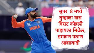 Virat Kohli : न्यूयॉर्कमध्ये स्थिती वेगळी होती,सुपर 8 मध्ये तुम्हाला खरा विराट कोहली पाहायला मिळेल : इरफान पठाण